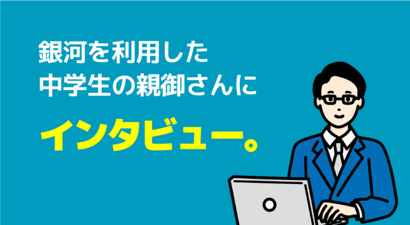 銀河を利用した中学生の親御さんにインタビュー。